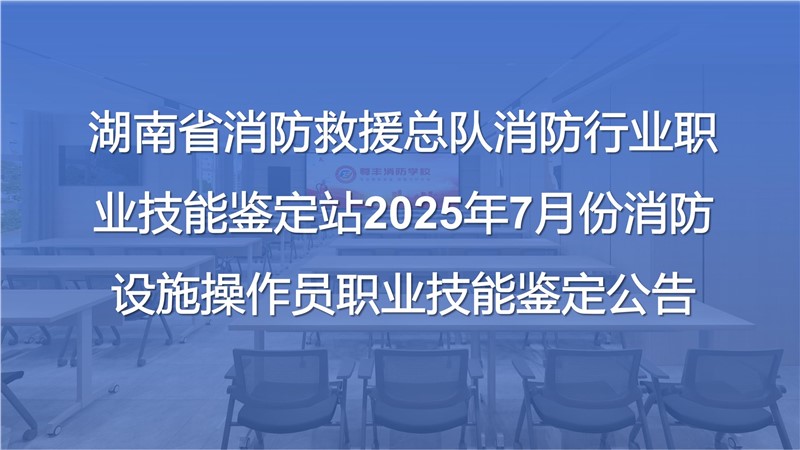 湖南省消防救援總隊消防行業(yè)職業(yè)技能鑒定站2025年7月份消防設(shè)施操作員職業(yè)技能鑒定公告